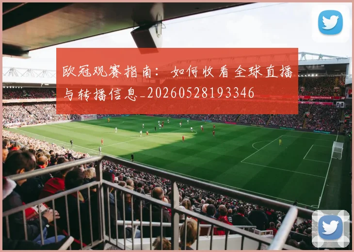 欧冠观赛指南：如何收看全球直播与转播信息_20260528193346