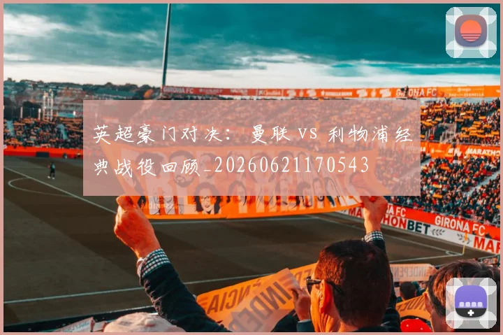 英超豪门对决：曼联 vs 利物浦经典战役回顾_20260621170543
