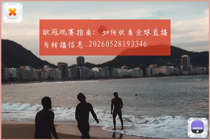 欧冠观赛指南:如何收看全球直播与转播信息_20260528193346
