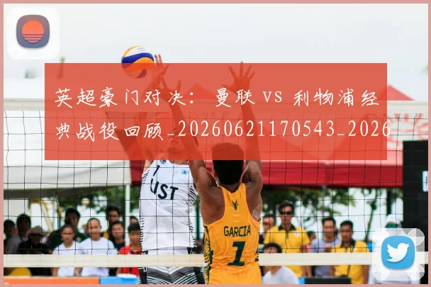 英超豪门对决:曼联 vs 利物浦经典战役回顾_20260621170543_20260711201559